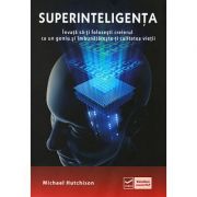 Superinteligenta - Invata sa-ti folosesti creierul ca un geniu si imbunatateste-ti calitatea vietii (Michael Hutchinson)