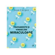Tratamente si vindecari miraculoase (editia a II-a) - Jean Carper