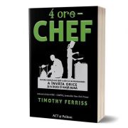 4 ore, Chef: Cea mai simpla cale spre a gati ca un profesionist, a invata orice si a duce o viata buna - Timothy Ferriss